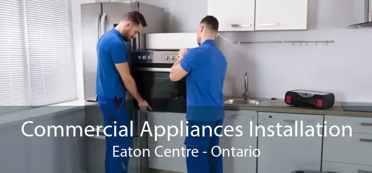 Commercial Appliances Installation Eaton Centre - Ontario