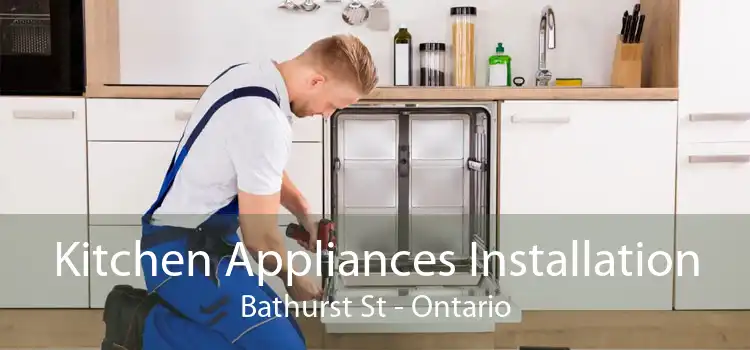 Kitchen Appliances Installation Bathurst St - Ontario