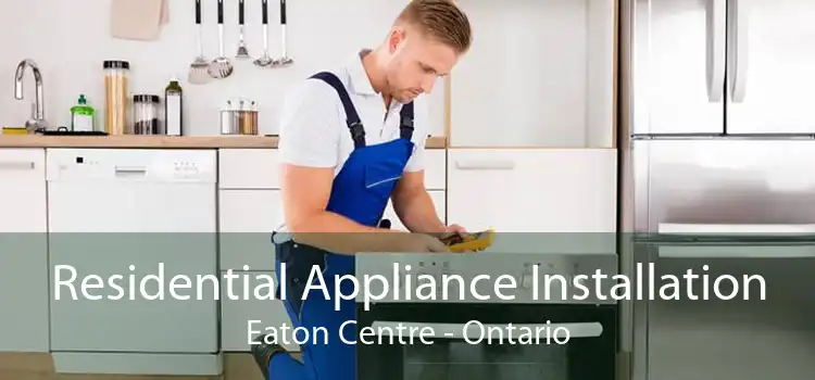 Residential Appliance Installation Eaton Centre - Ontario